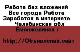 Работа без вложений - Все города Работа » Заработок в интернете   . Челябинская обл.,Еманжелинск г.